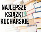 jaką książkę kucharską kupić książki kucharskie najlepsze książki kucharksie najlepsze przepisy przepisy